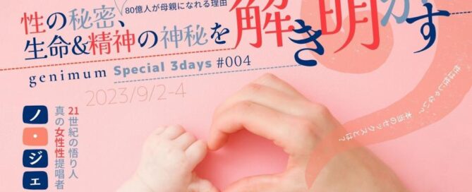 ＜ジーニマムSpecial 3days＞性の秘密、生命＆精神の神秘を解き明かすー80億人が母親になれる理由ー