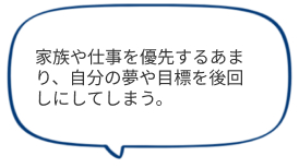 家族や仕事を優先するあまり、自分の夢や目標を後回しにしてしまう。